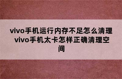 vivo手机运行内存不足怎么清理 vivo手机太卡怎样正确清理空间